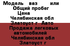  › Модель ­ ваз 21 15 или 21 10 › Общий пробег ­ 111 › Цена ­ 70 000 - Челябинская обл., Златоуст г. Авто » Продажа легковых автомобилей   . Челябинская обл.,Златоуст г.